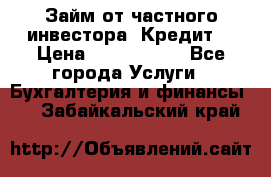 Займ от частного инвестора. Кредит. › Цена ­ 1 500 000 - Все города Услуги » Бухгалтерия и финансы   . Забайкальский край